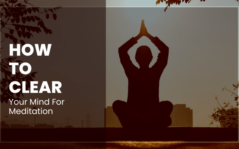 How To Clear Your Mind For Meditation
